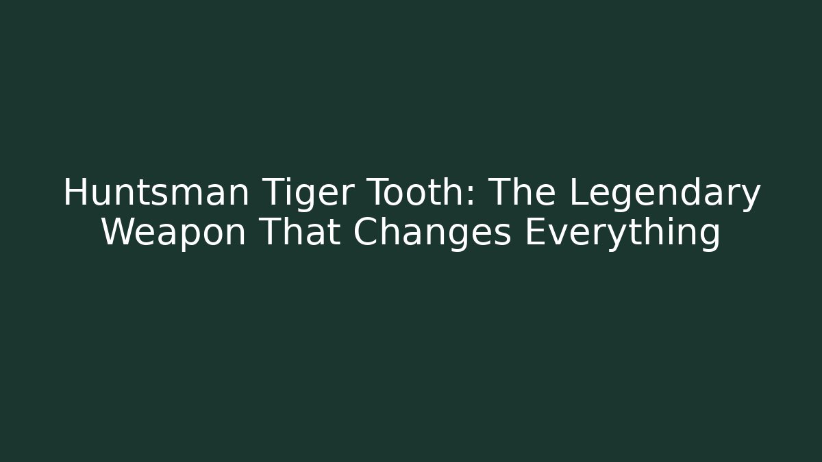 Huntsman Tiger Tooth: The Legendary Weapon That Changes Everything