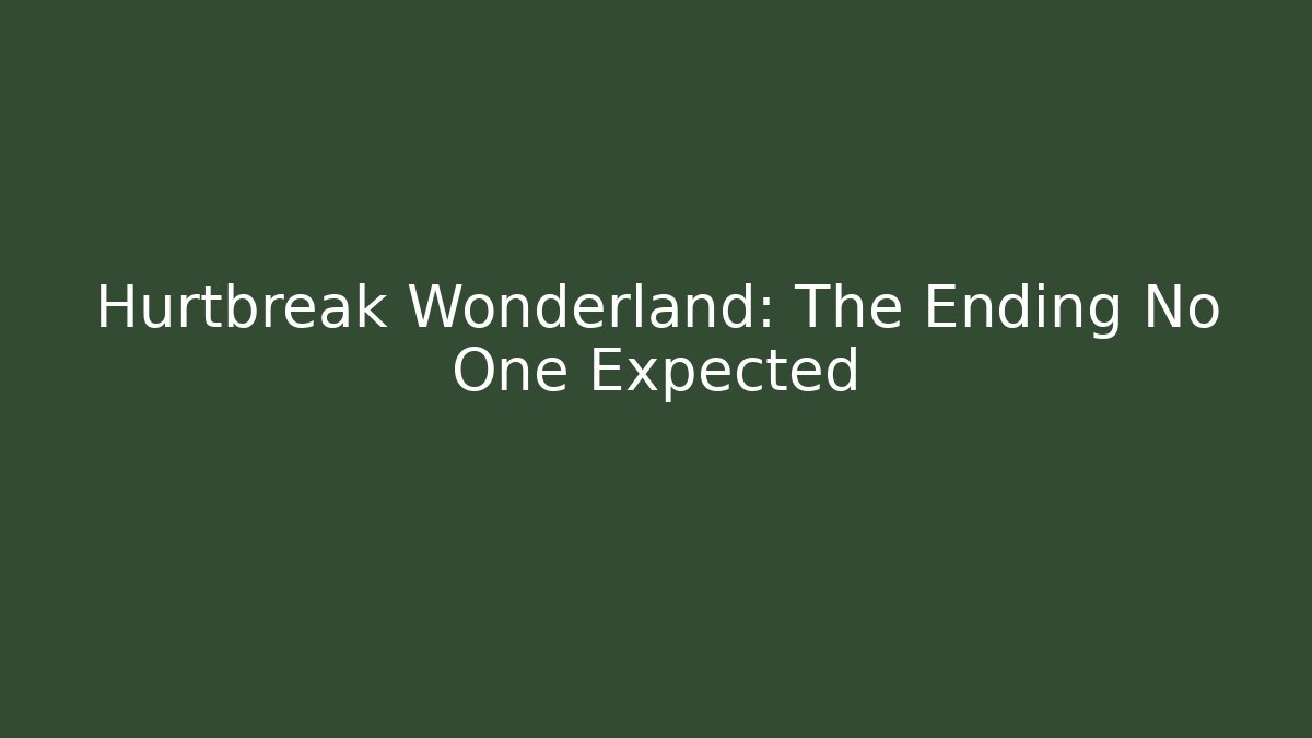 Hurtbreak Wonderland: The Ending No One Expected