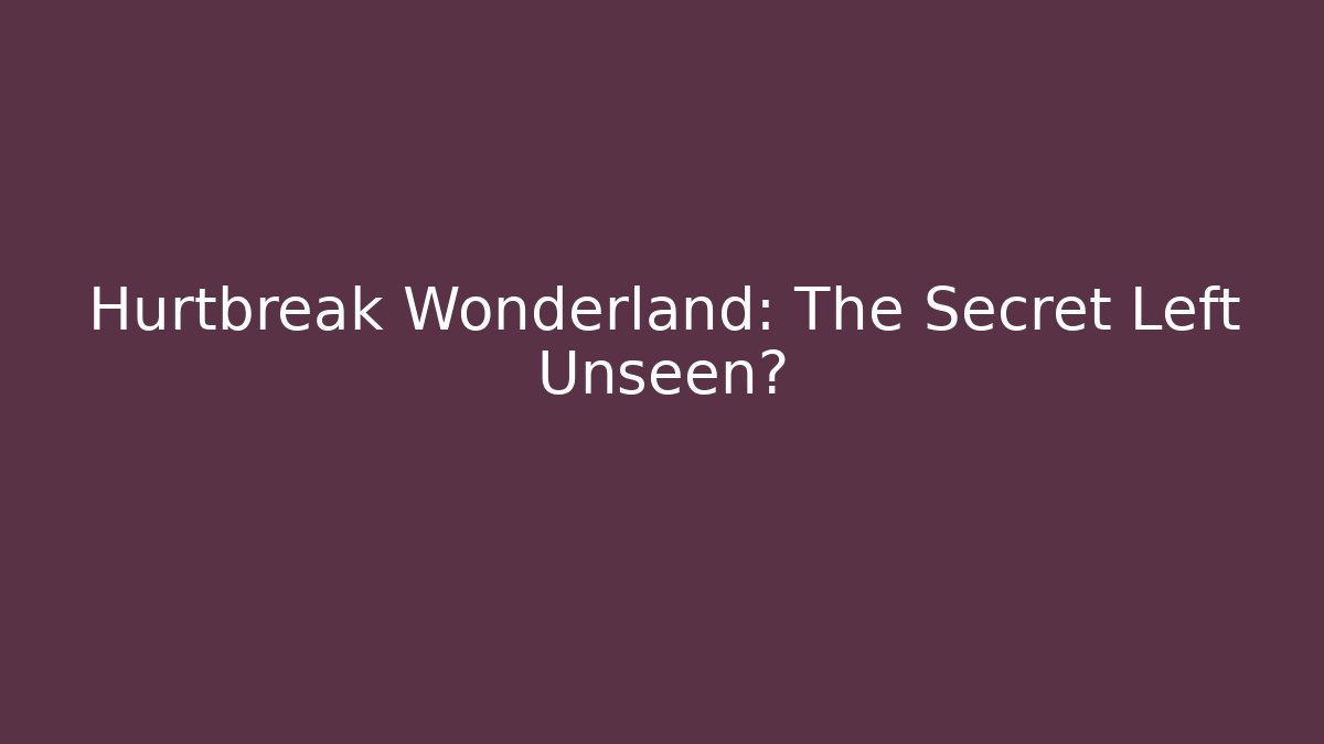 Hurtbreak Wonderland: The Secret Left Unseen?