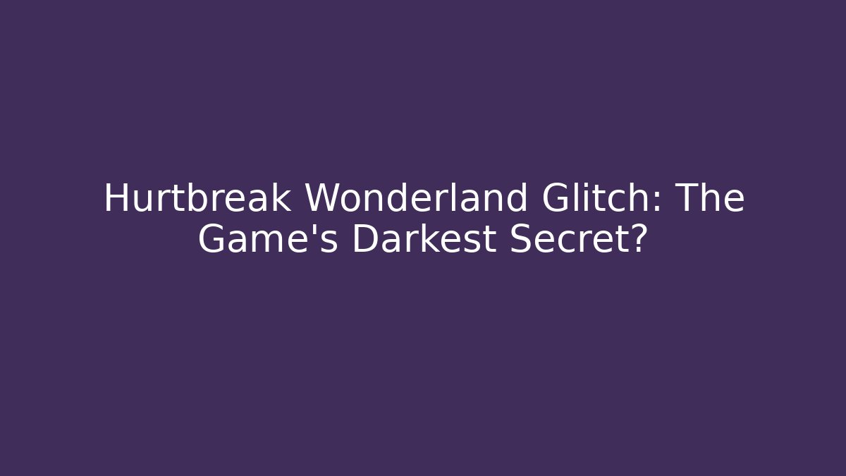 Hurtbreak Wonderland Glitch: The Game's Darkest Secret?