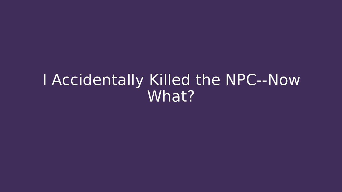 I Accidentally Killed the NPC—Now What?