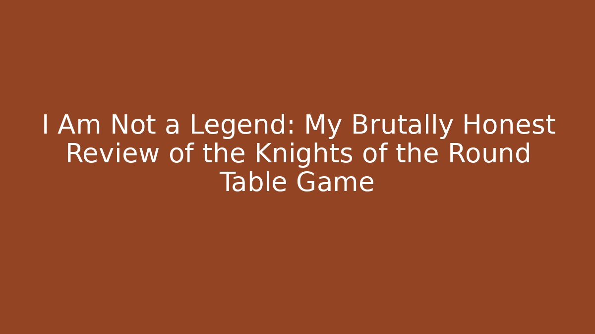 I Am Not a Legend: My Brutally Honest Review of the Knights of the Round Table Game
