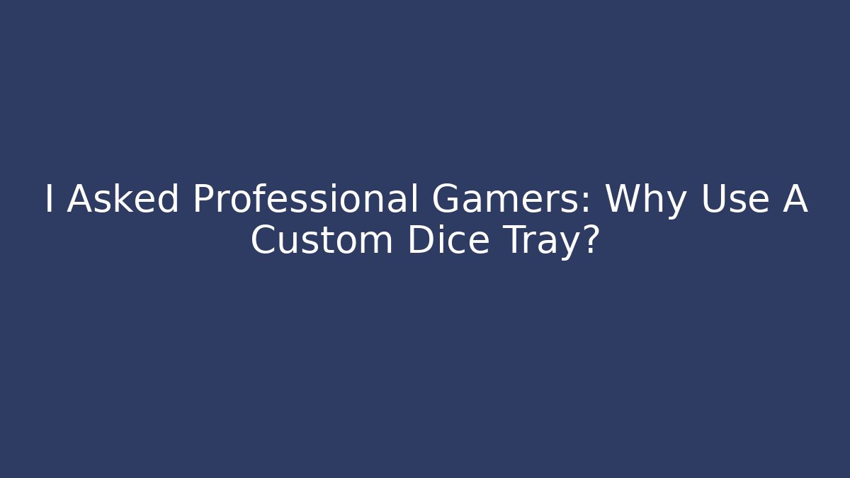 I Asked Professional Gamers: Why Use A Custom Dice Tray?