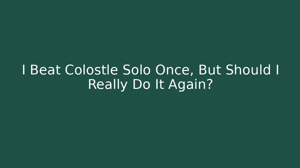 I Beat Colostle Solo Once, But Should I Really Do It Again?