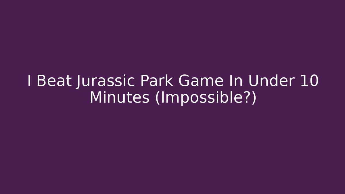 I Beat Jurassic Park Game In Under 10 Minutes (Impossible?)
