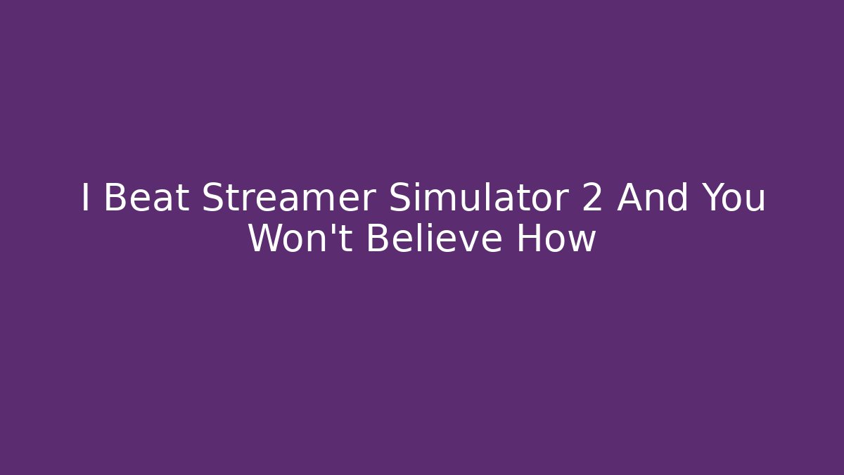 I Beat Streamer Simulator 2 And You Won't Believe How