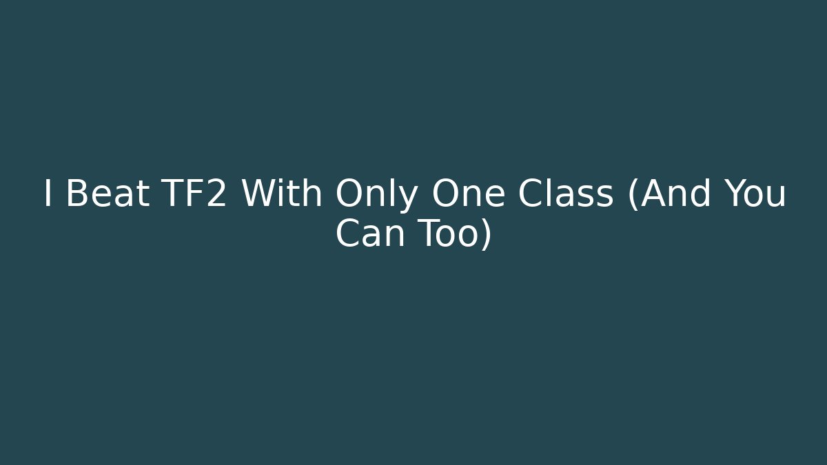 I Beat TF2 With Only One Class (And You Can Too)