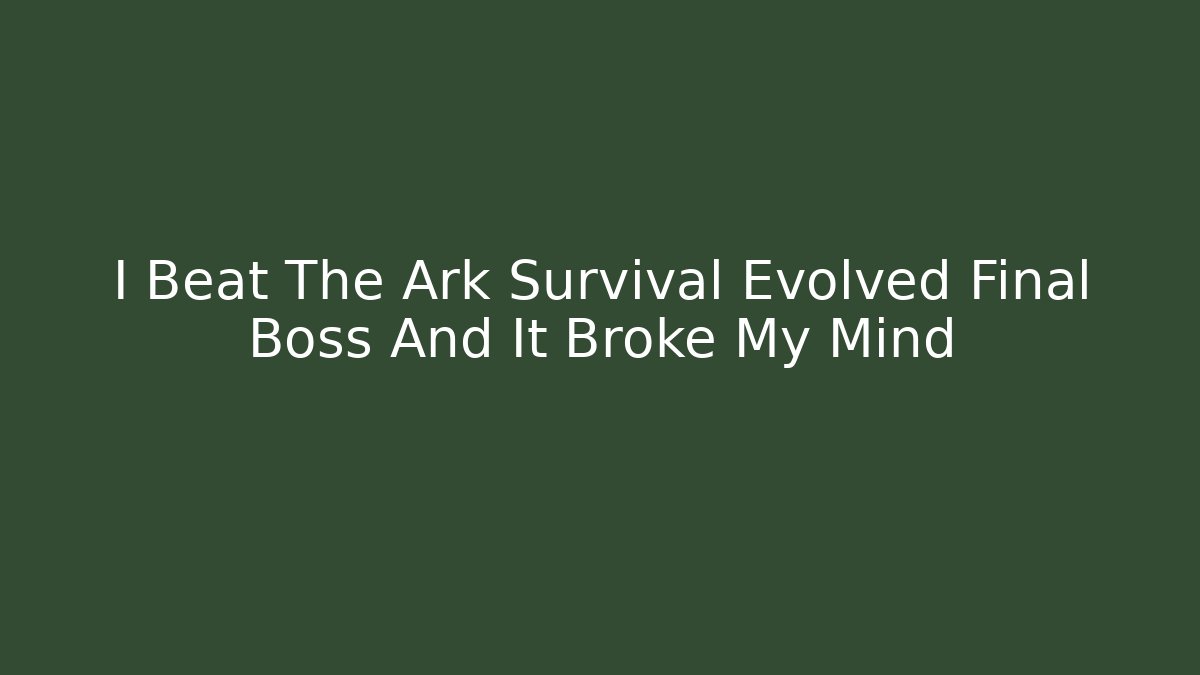 I Beat The Ark Survival Evolved Final Boss And It Broke My Mind