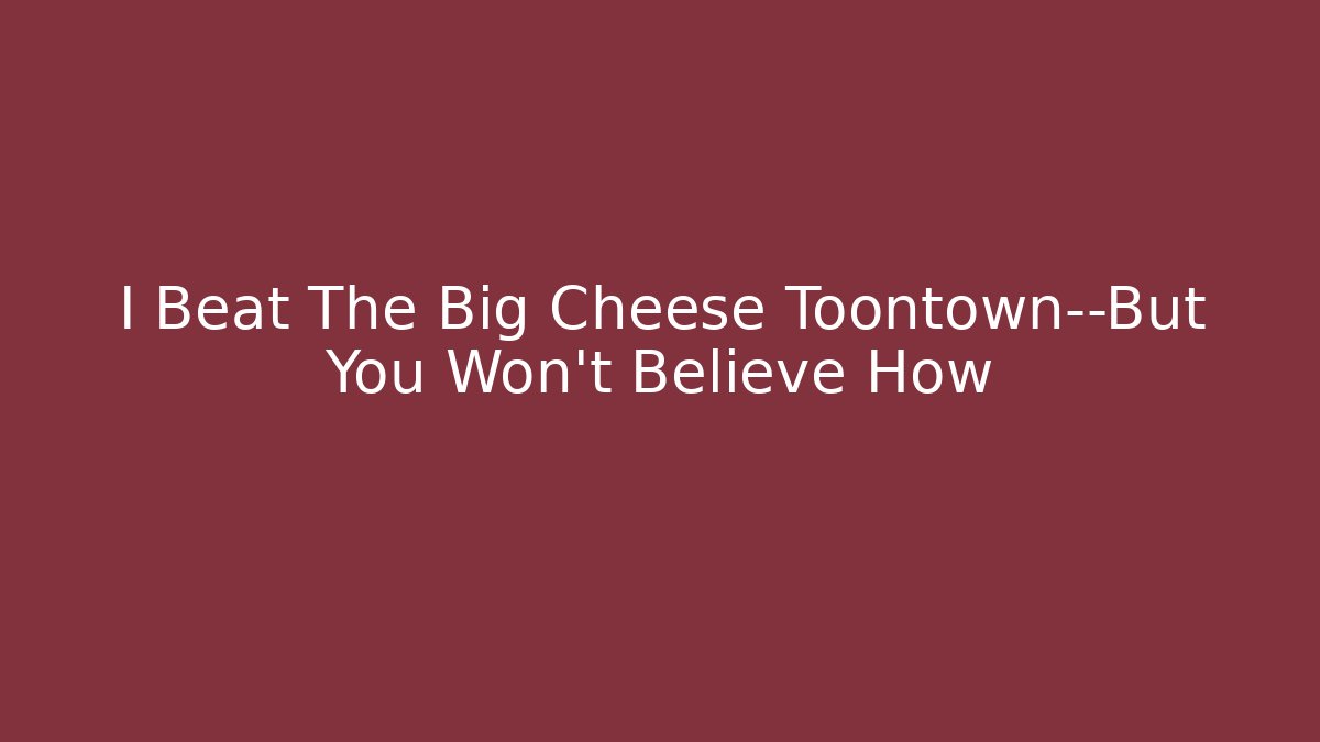 I Beat The Big Cheese Toontown—But You Won't Believe How