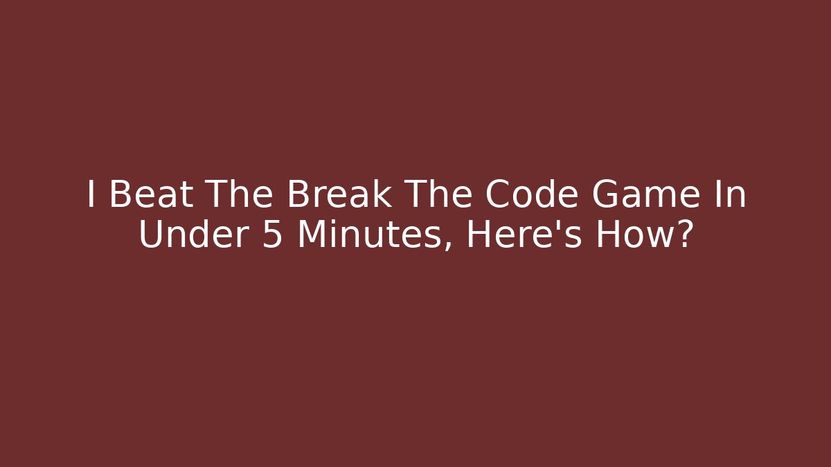 I Beat The Break The Code Game In Under 5 Minutes, Here's How?