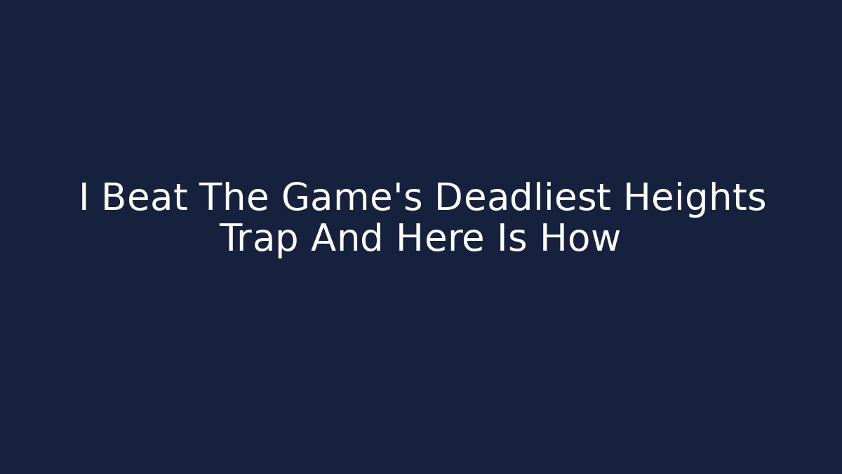 I Beat The Game's Deadliest Heights Trap And Here Is How