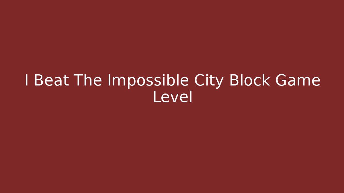 I Beat The Impossible City Block Game Level