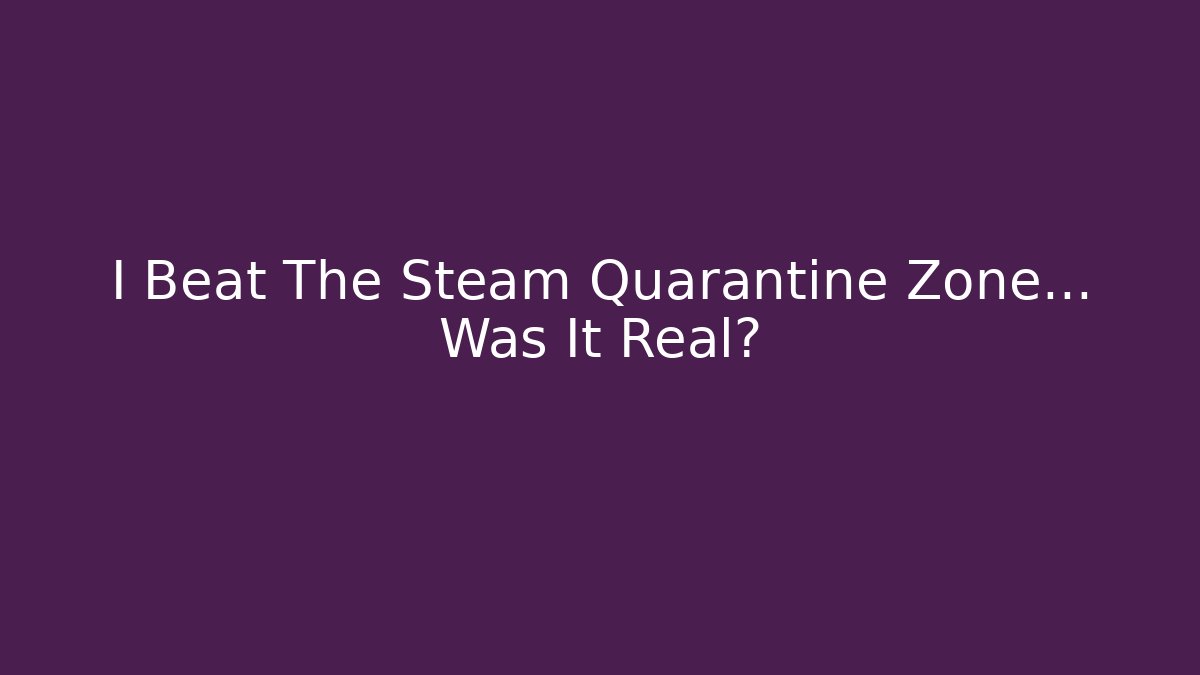I Beat The Steam Quarantine Zone… Was It Real?