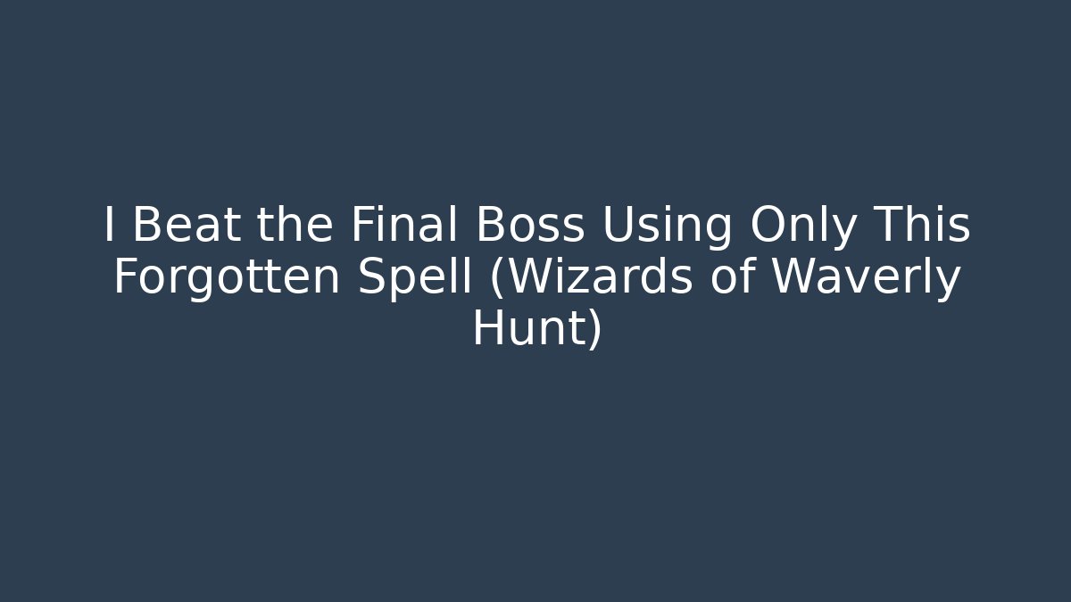 I Beat the Final Boss Using Only This Forgotten Spell (Wizards of Waverly Hunt)