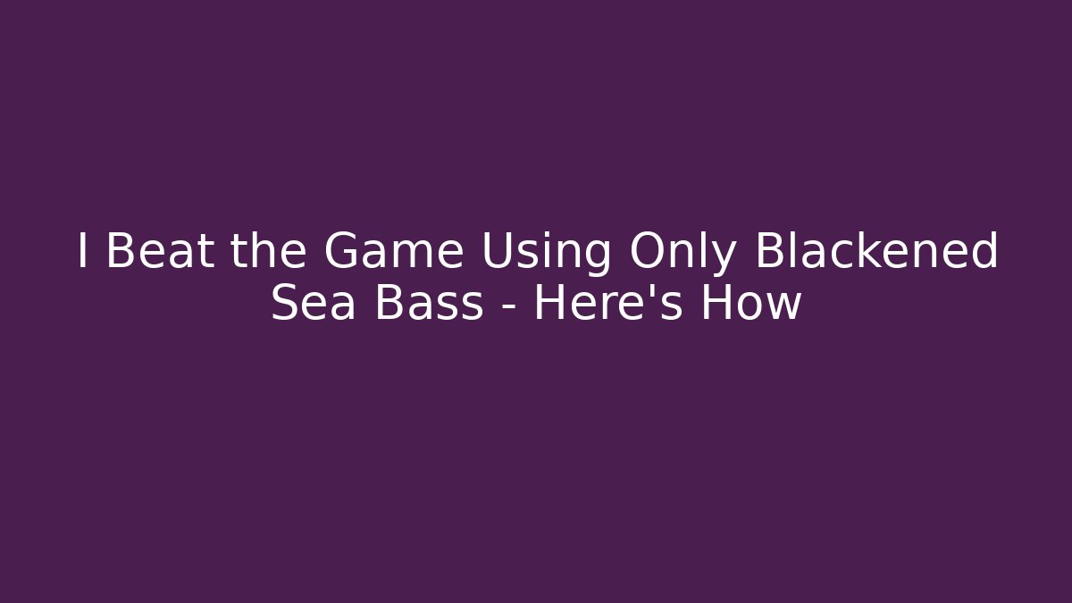 I Beat the Game Using Only Blackened Sea Bass – Here's How