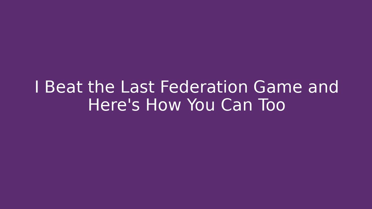 I Beat the Last Federation Game and Here's How You Can Too - Smart Esu
