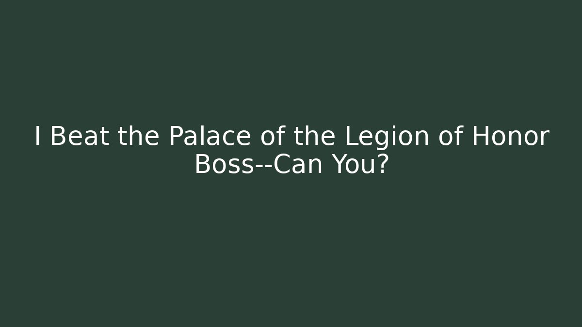 I Beat the Palace of the Legion of Honor Boss—Can You?