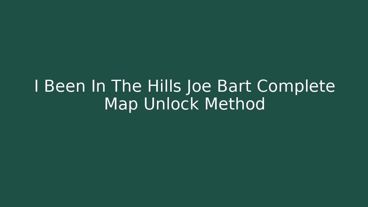 I Been In The Hills Joe Bart Complete Map Unlock Method