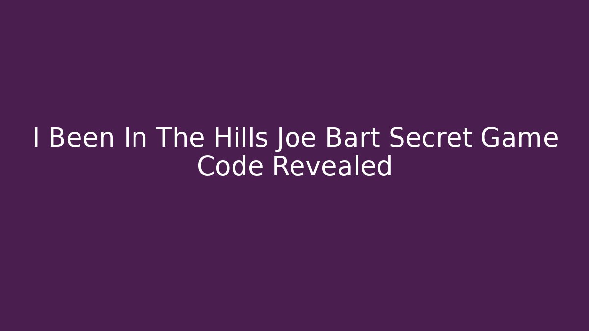 I Been In The Hills Joe Bart Secret Game Code Revealed
