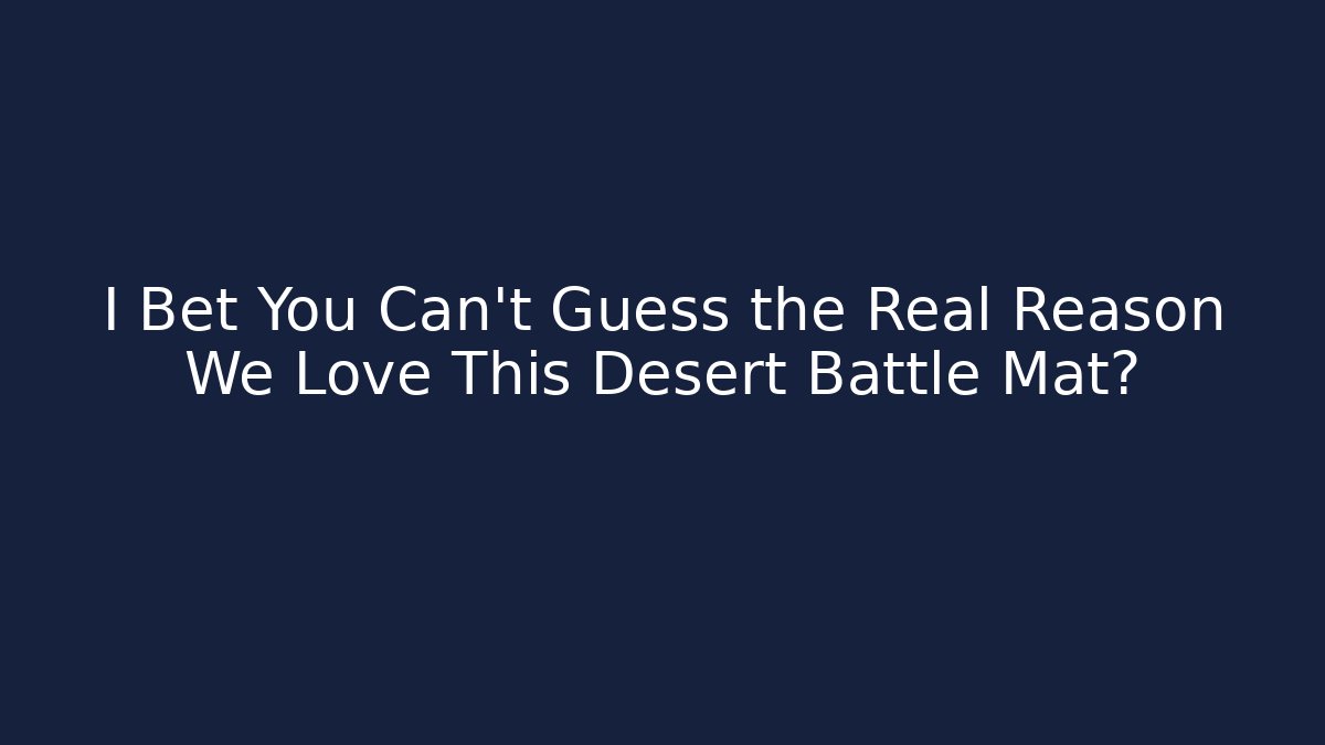 I Bet You Can't Guess the Real Reason We Love This Desert Battle Mat?
