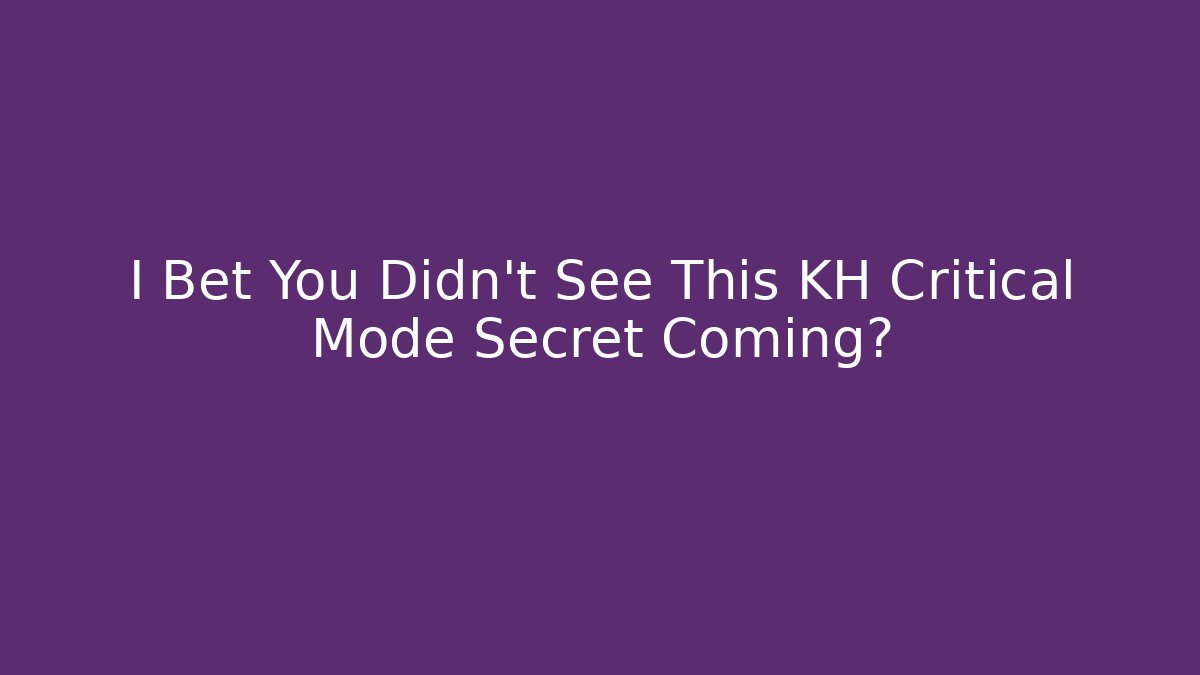 I Bet You Didn't See This KH Critical Mode Secret Coming?