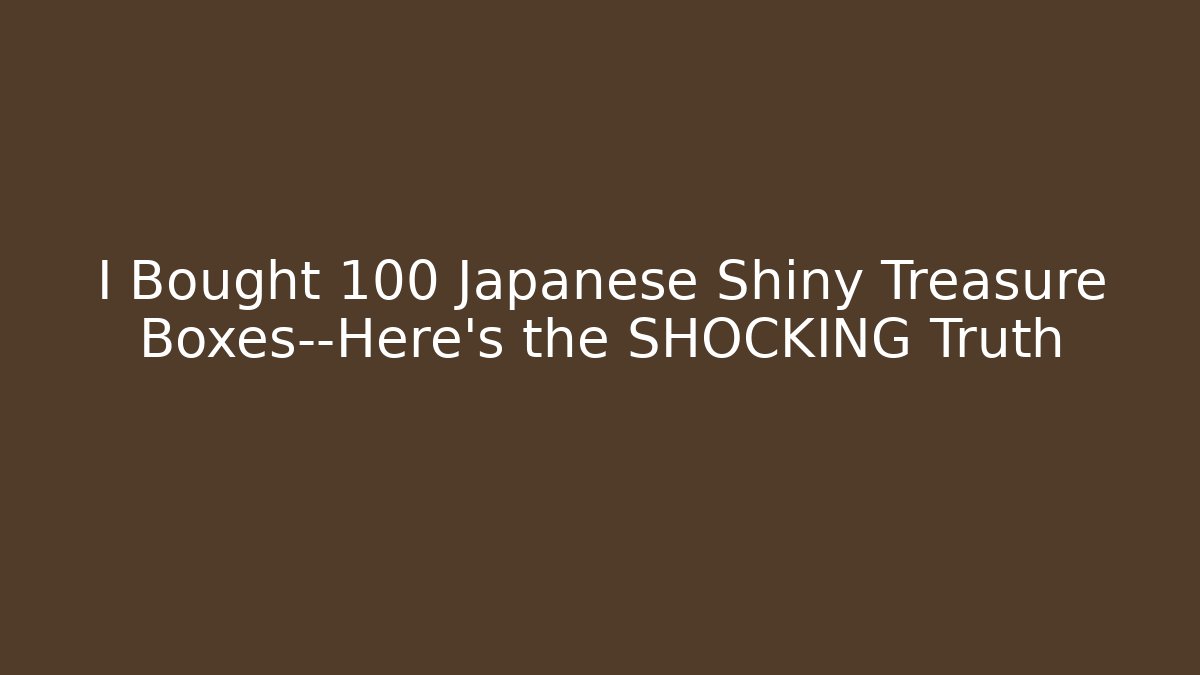 I Bought 100 Japanese Shiny Treasure Boxes—Here's the SHOCKING Truth