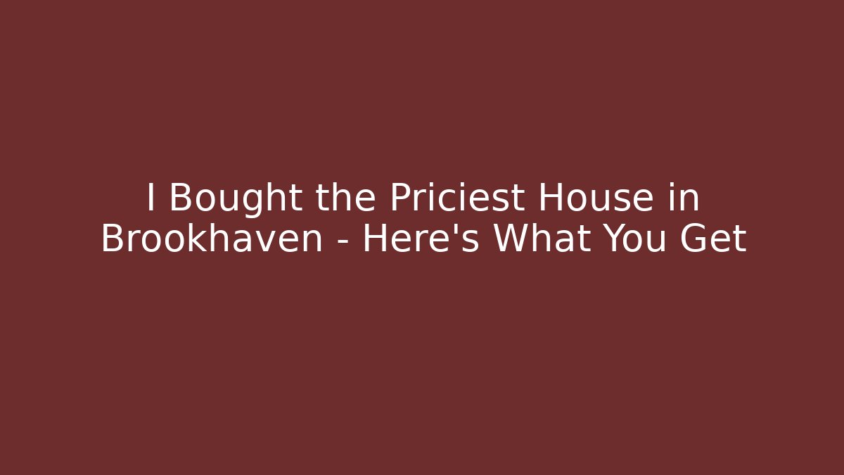 I Bought the Priciest House in Brookhaven – Here’s What You Get