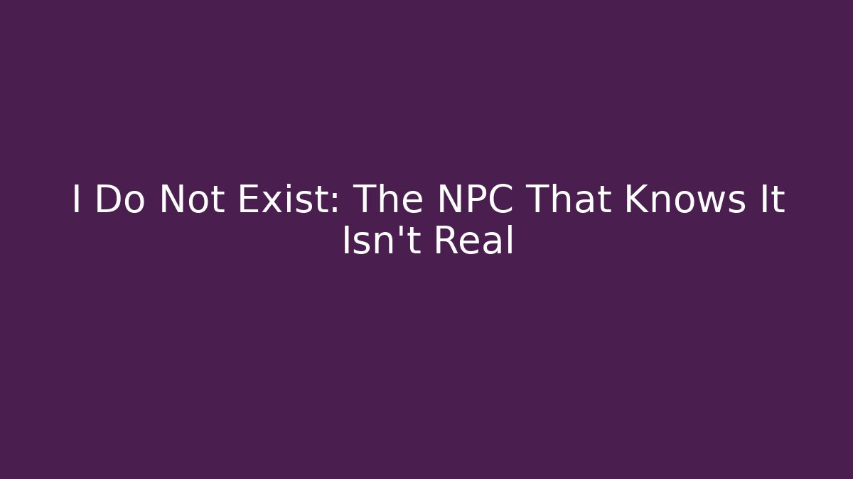 I Do Not Exist: The NPC That Knows It Isn't Real