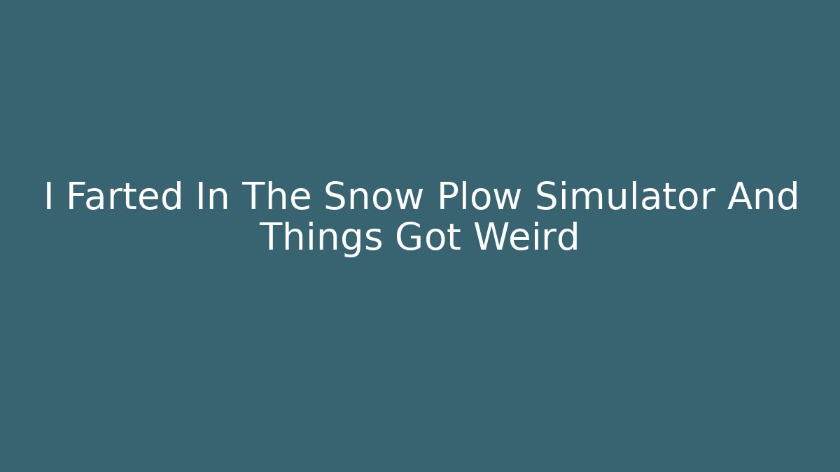 I Farted In The Snow Plow Simulator And Things Got Weird