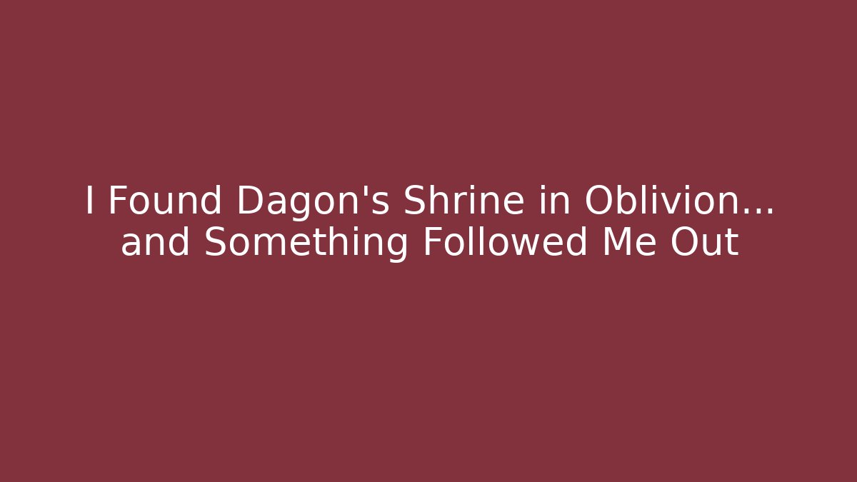 I Found Dagon's Shrine in Oblivion... and Something Followed Me Out