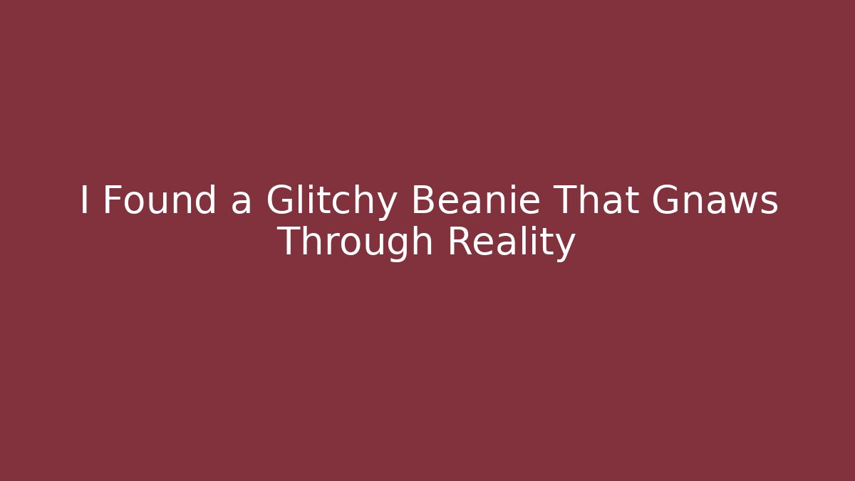 I Found a Glitchy Beanie That Gnaws Through Reality
