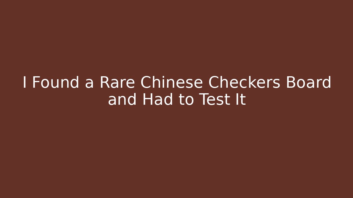 I Found a Rare Chinese Checkers Board and Had to Test It
