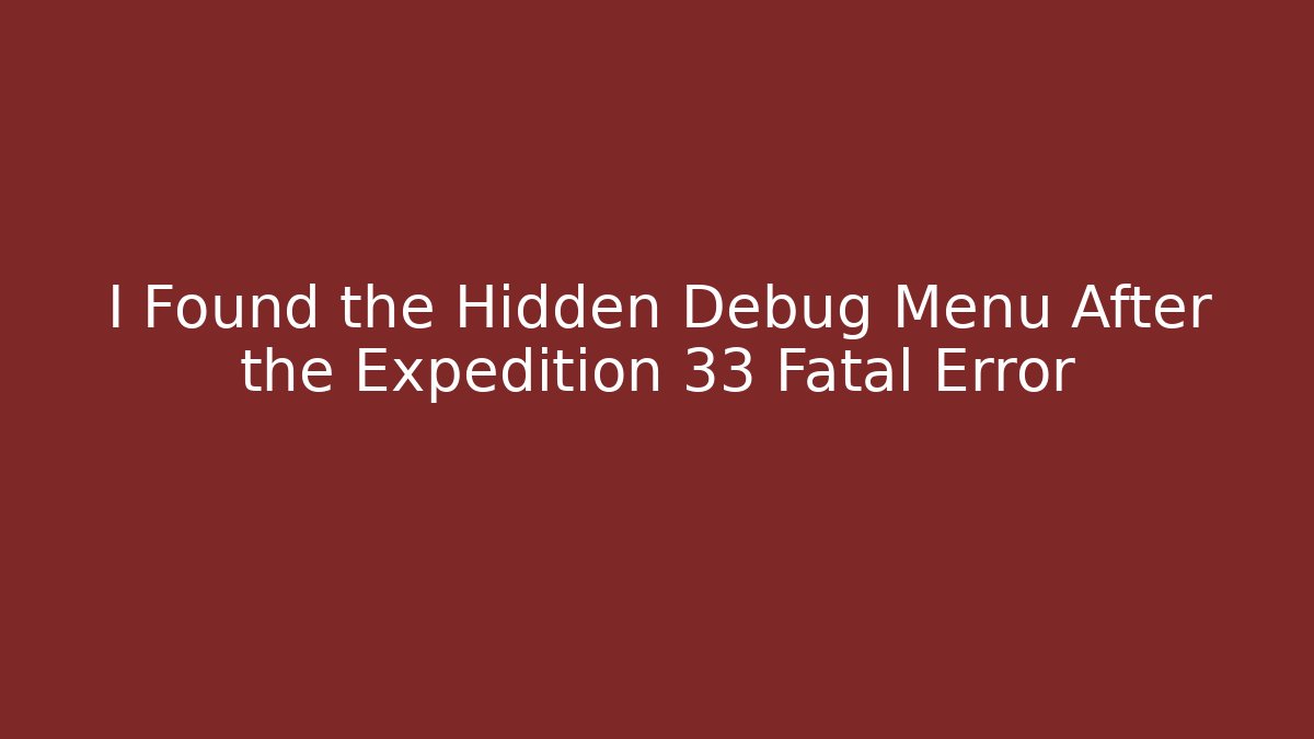 I Found the Hidden Debug Menu After the Expedition 33 Fatal Error