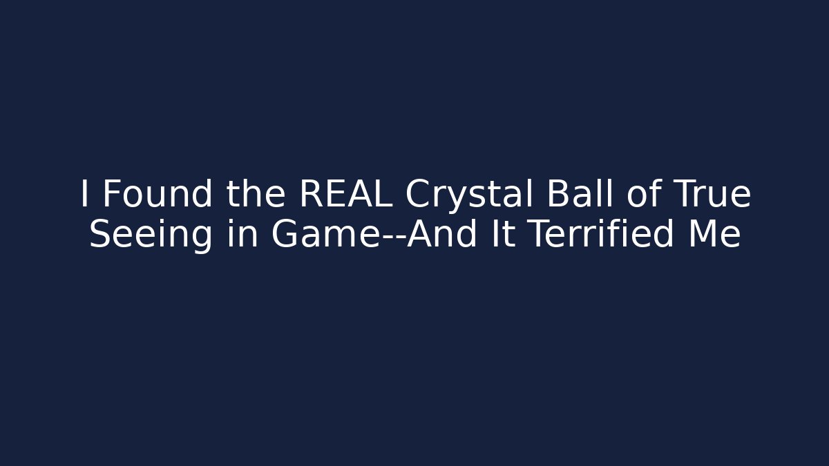 I Found the REAL Crystal Ball of True Seeing in Game—And It Terrified Me