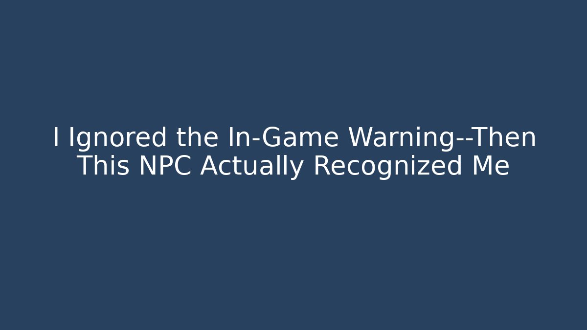 I Ignored the In-Game Warning—Then This NPC Actually Recognized Me