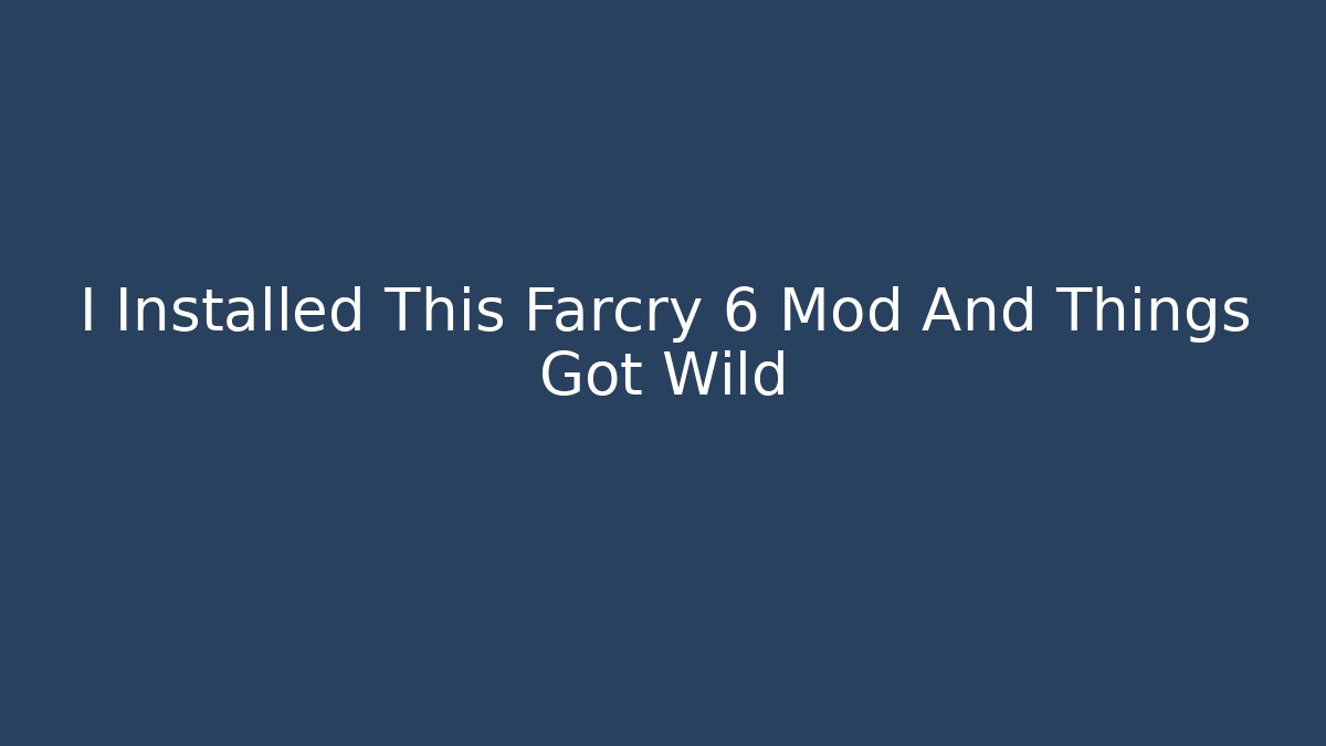 I Installed This Farcry 6 Mod And Things Got Wild - Smart Esu