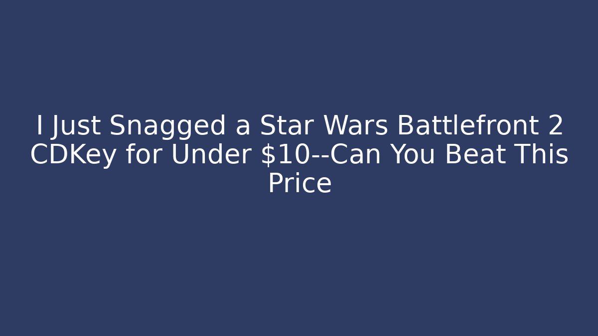 I Just Snagged a Star Wars Battlefront 2 CDKey for Under $10—Can You Beat This Price