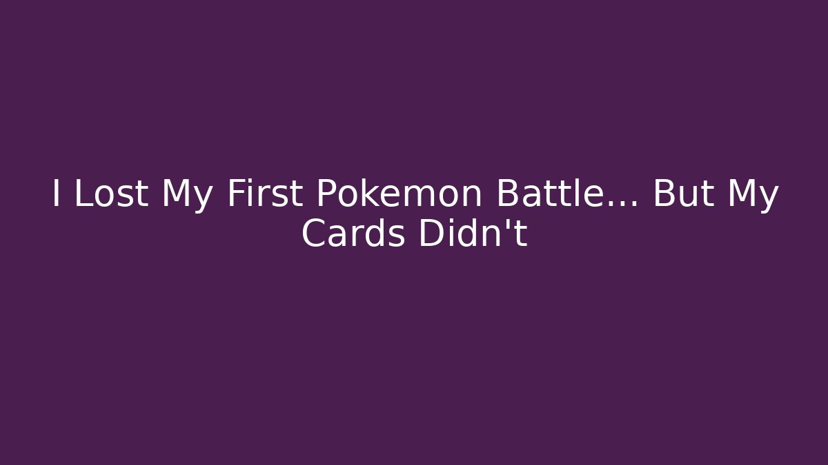 I Lost My First Pokemon Battle… But My Cards Didn't