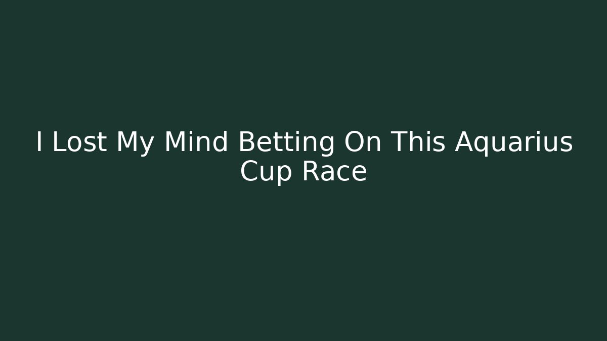 I Lost My Mind Betting On This Aquarius Cup Race