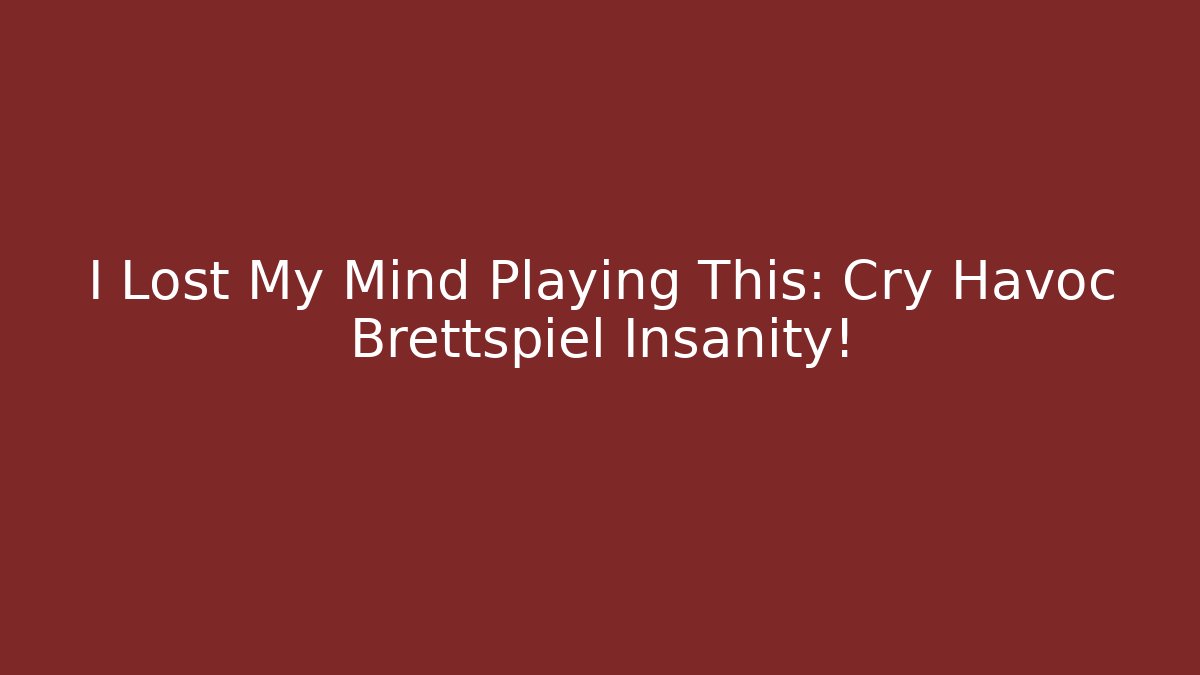 I Lost My Mind Playing This: Cry Havoc Brettspiel Insanity!