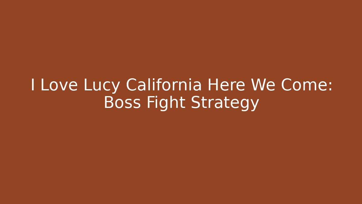 I Love Lucy California Here We Come: Boss Fight Strategy