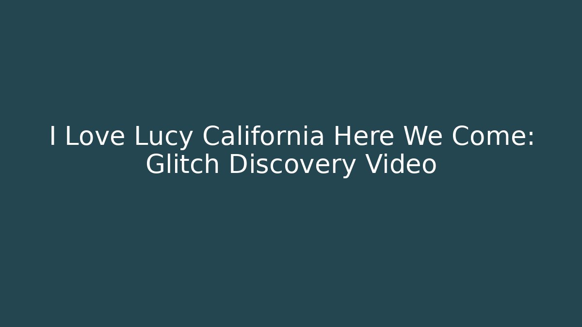 I Love Lucy California Here We Come: Glitch Discovery Video - Smart Esu
