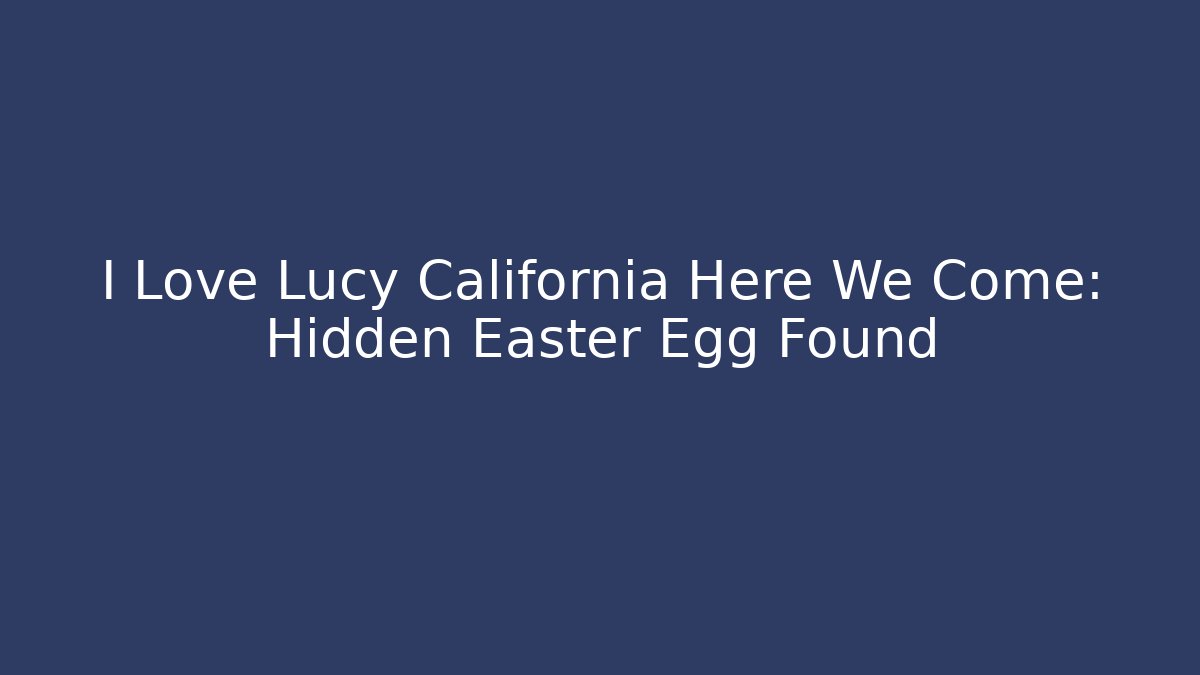 I Love Lucy California Here We Come: Hidden Easter Egg Found