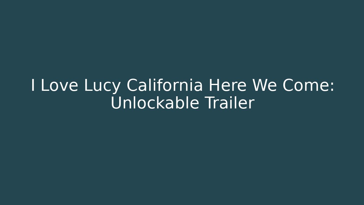 I Love Lucy California Here We Come: Unlockable Trailer