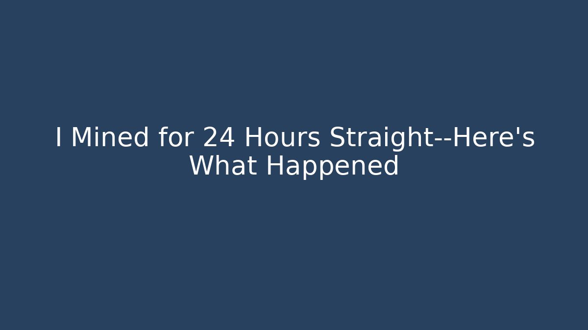 I Mined for 24 Hours Straight—Here’s What Happened