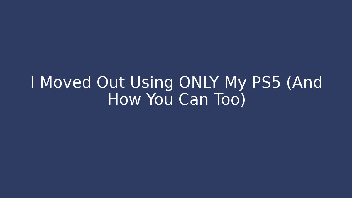 I Moved Out Using ONLY My PS5 (And How You Can Too)