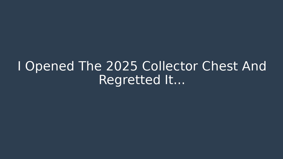 I Opened The 2025 Collector Chest And Regretted It... - Smart Esu