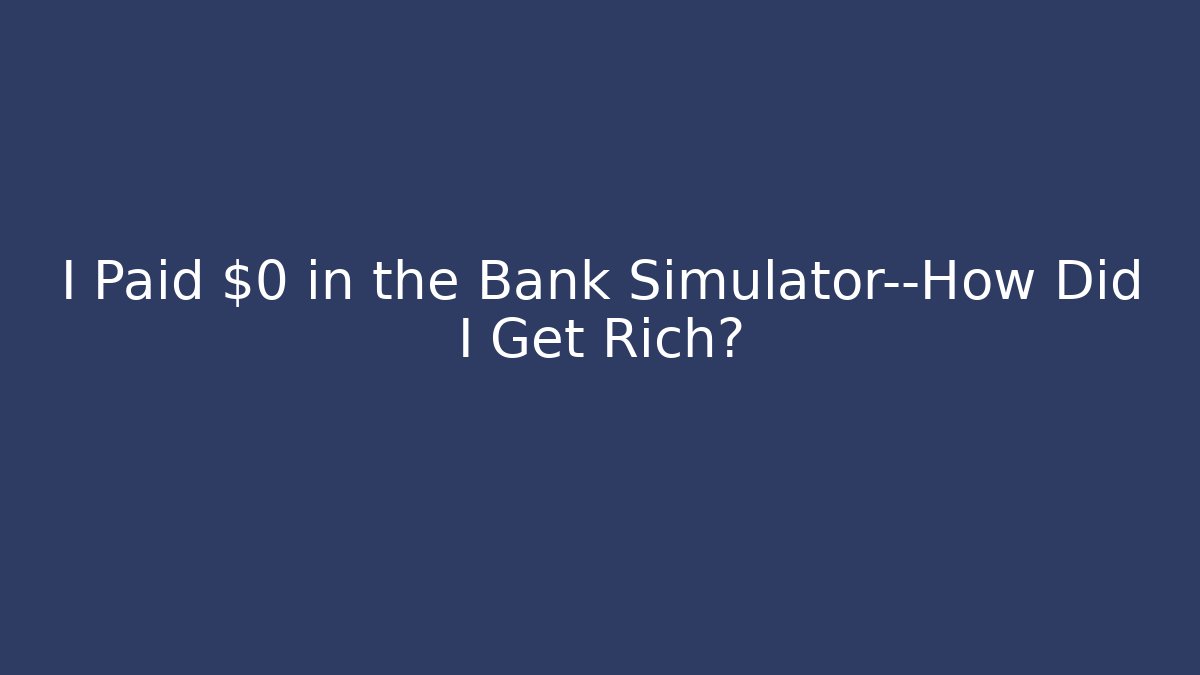 I Paid $0 in the Bank Simulator—How Did I Get Rich?