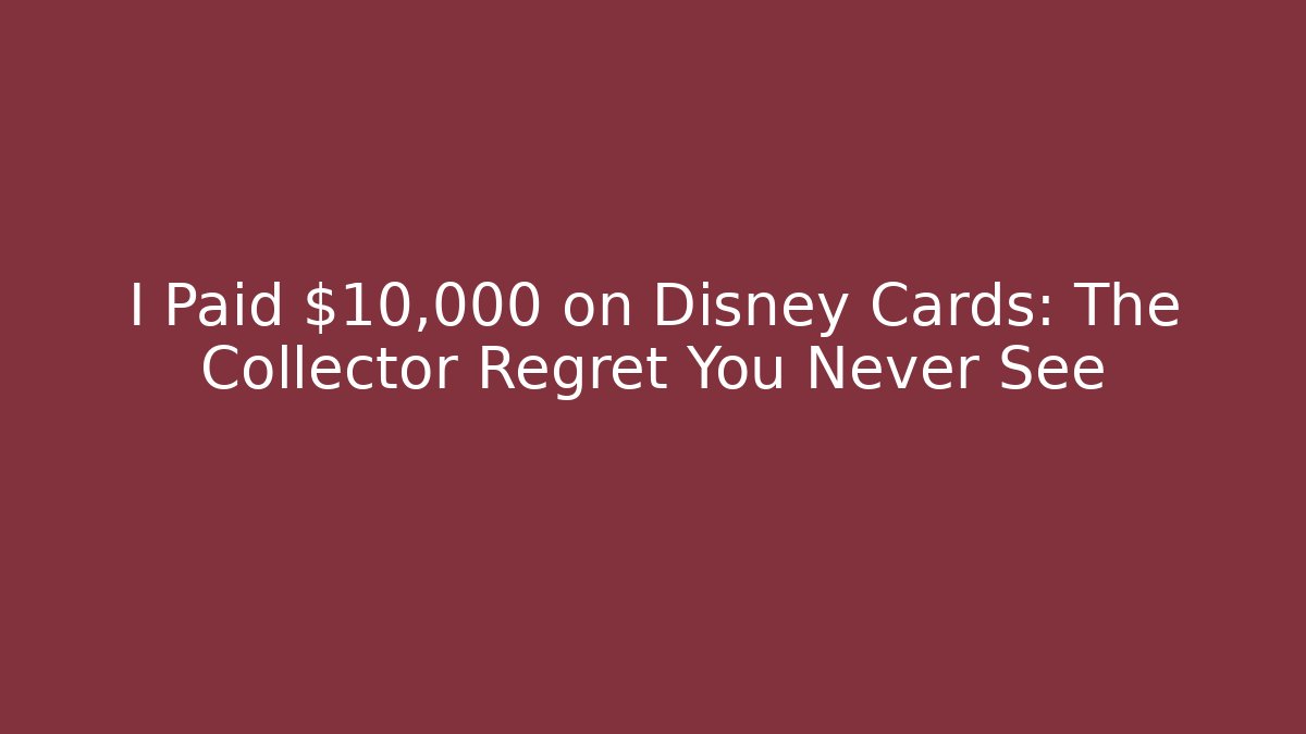 I Paid $10,000 on Disney Cards: The Collector Regret You Never See