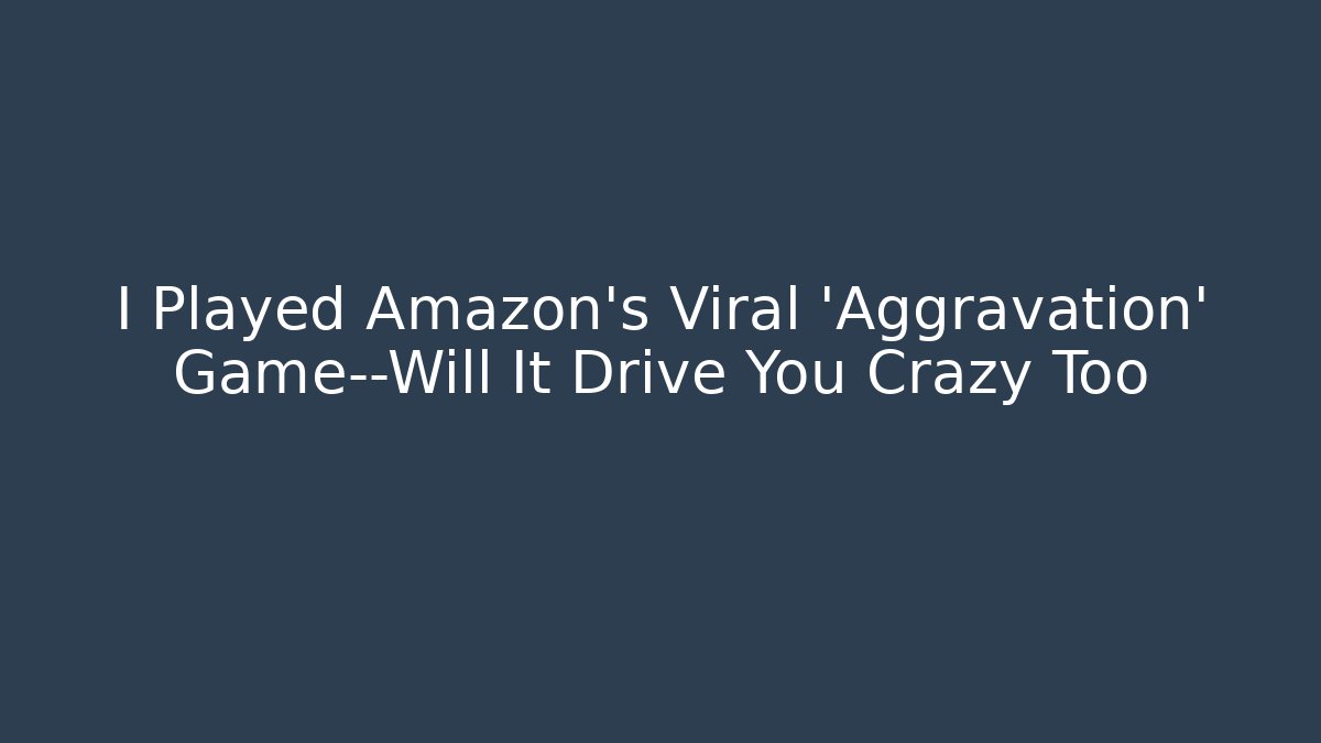 I Played Amazon's Viral 'Aggravation' Game—Will It Drive You Crazy Too